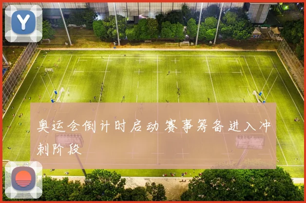 奥运会倒计时启动 赛事筹备进入冲刺阶段