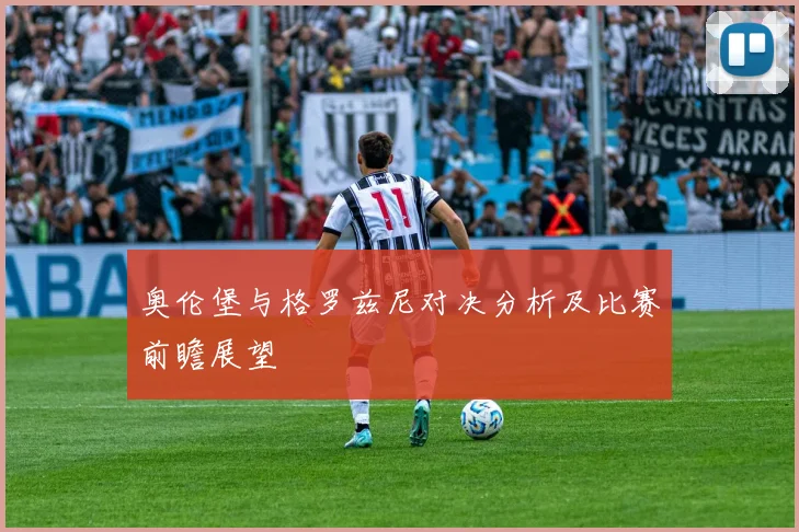 奥伦堡与格罗兹尼对决分析及比赛前瞻展望