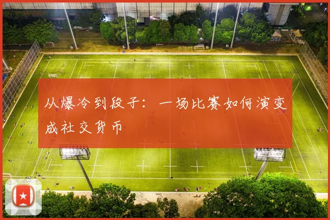 从爆冷到段子：一场比赛如何演变成社交货币