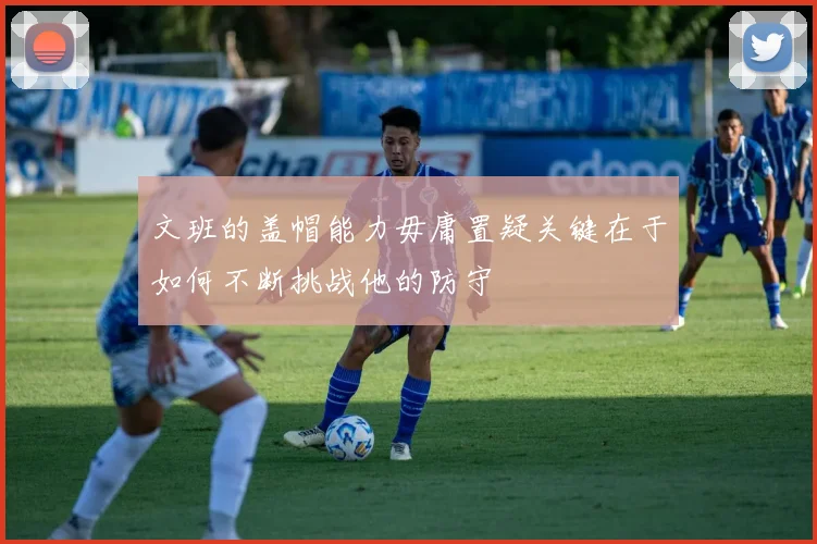 文班的盖帽能力毋庸置疑关键在于如何不断挑战他的防守