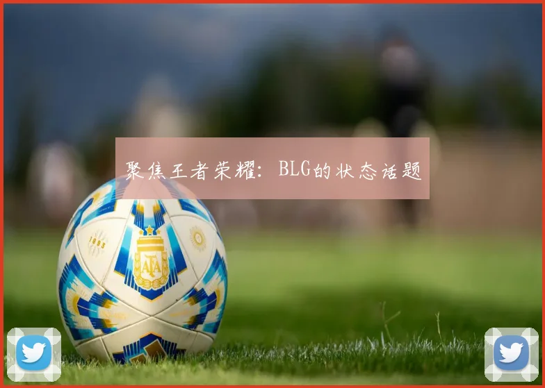 聚焦王者荣耀：BLG的状态话题
