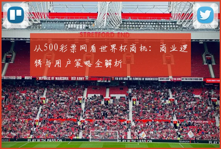 从500彩票网看世界杯商机：商业逻辑与用户策略全解析